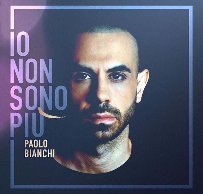 Paolo Bianchi “Io non sono più” il singolo in radio e l’album già disponibile in CD e digitale